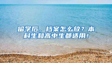 留学后，档案怎么放？本科生和高中生都适用！