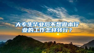 大专生毕业后不想做本行业的工作怎样转行？