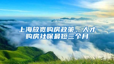 上海放宽购房政策，人才购房社保最短三个月