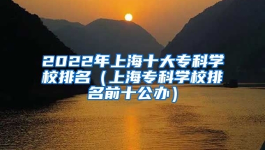 2022年上海十大专科学校排名（上海专科学校排名前十公办）