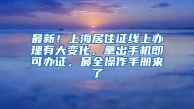 最新！上海居住证线上办理有大变化，拿出手机即可办证，最全操作手册来了