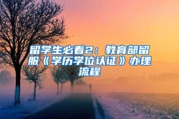 留学生必看2：教育部留服《学历学位认证》办理流程