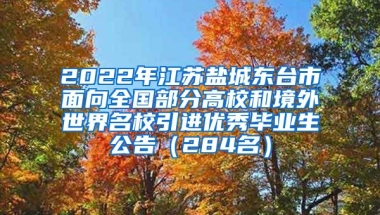 2022年江苏盐城东台市面向全国部分高校和境外世界名校引进优秀毕业生公告（284名）