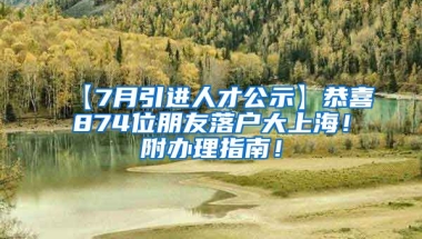 【7月引进人才公示】恭喜874位朋友落户大上海！附办理指南！