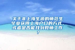 关于非上海生源的师范生毕业获得上海户口的方式，或者是否能找到教师工作？