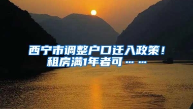 西宁市调整户口迁入政策！租房满1年者可……