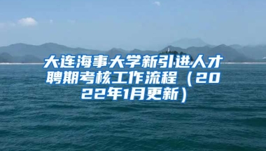 大连海事大学新引进人才聘期考核工作流程（2022年1月更新）