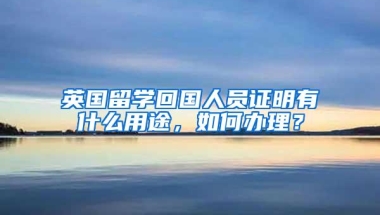 英国留学回国人员证明有什么用途，如何办理？