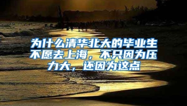 为什么清华北大的毕业生不愿去上海，不只因为压力大，还因为这点