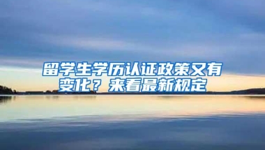 留学生学历认证政策又有变化？来看最新规定