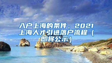 入户上海的条件，2021上海人才引进落户流程（即将公示）