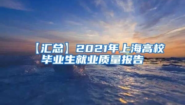 【汇总】2021年上海高校毕业生就业质量报告