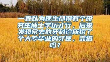 一直以为医生都得有个研究生博士学历才行，后来发现常去的牙科诊所招了个大专毕业的牙医，靠谱吗？