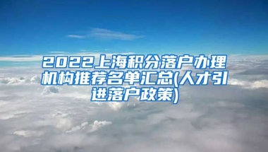 2022上海积分落户办理机构推荐名单汇总(人才引进落户政策)