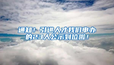 通知！引进人才我们申办的23人公示到位啦！