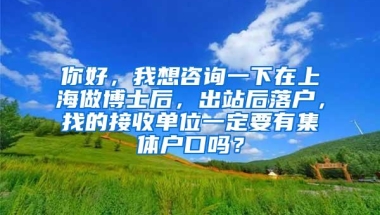 你好，我想咨询一下在上海做博士后，出站后落户，找的接收单位一定要有集体户口吗？