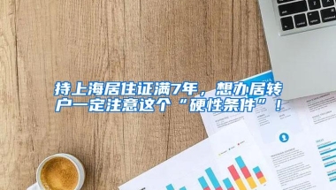 持上海居住证满7年，想办居转户一定注意这个“硬性条件”！