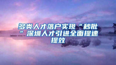 多类人才落户实现“秒批”深圳人才引进全面提速提效