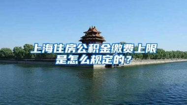 上海住房公积金缴费上限是怎么规定的？