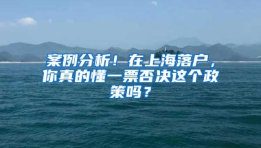 案例分析！在上海落户，你真的懂一票否决这个政策吗？