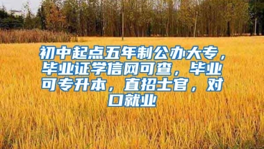 初中起点五年制公办大专，毕业证学信网可查，毕业可专升本，直招士官，对口就业