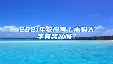 2021年农户考上本科大学有奖励吗？