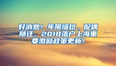 好消息！年限缩短，配偶随迁，2018落户上海重要激励政策更新！