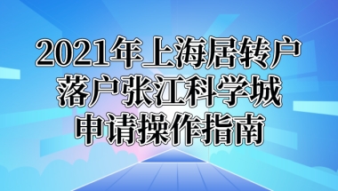 2021年上海居转户落户张江科学城具体申请操作指南!