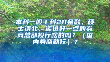 本科一般工科211金融，硕士清北，能进好一点的券商总部投行啥的吗？（国内券商就行）？