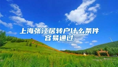 上海张江居转户什么条件容易通过