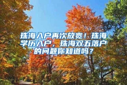 珠海入户再次放宽！珠海学历入户，珠海双五落户的问题你知道吗？