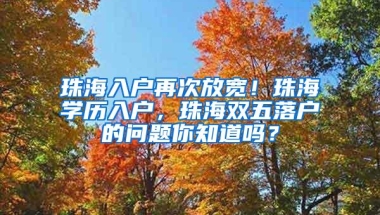 珠海入户再次放宽！珠海学历入户，珠海双五落户的问题你知道吗？