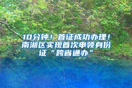 10分钟！首证成功办理！南湖区实现首次申领身份证“跨省通办”