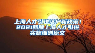 上海人才引进落户新政策！2021新版上海人才引进实施细则原文