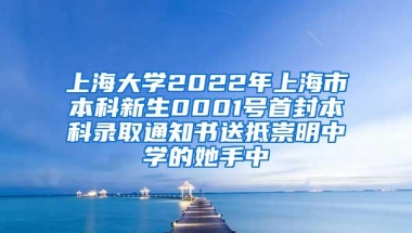 上海大学2022年上海市本科新生0001号首封本科录取通知书送抵崇明中学的她手中