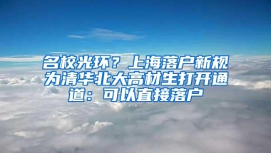 名校光环？上海落户新规为清华北大高材生打开通道：可以直接落户