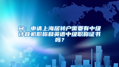 问：申请上海居转户需要有中级计算机职称和英语中级职称证书吗？