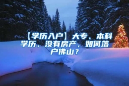 【学历入户】大专、本科学历，没有房产，如何落户佛山？