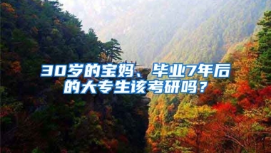 30岁的宝妈、毕业7年后的大专生该考研吗？