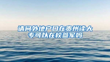 请问外地户口在贵州读大专可以在校参军吗