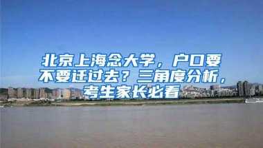 北京上海念大学，户口要不要迁过去？三角度分析，考生家长必看