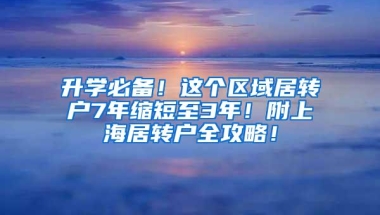 升学必备！这个区域居转户7年缩短至3年！附上海居转户全攻略！