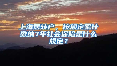 上海居转户，按规定累计缴纳7年社会保险是什么规定？