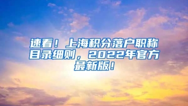 速看！上海积分落户职称目录细则，2022年官方最新版！