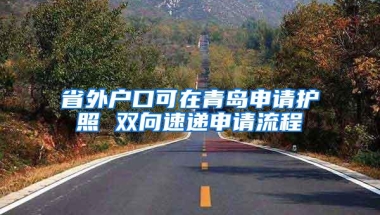 省外户口可在青岛申请护照 双向速递申请流程