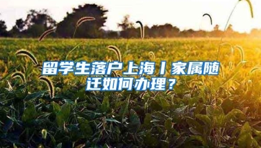 留学生落户上海丨家属随迁如何办理？