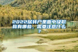 2022居转户里面中级职称有哪些，需要注意什么？