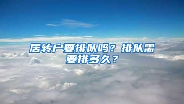 居转户要排队吗？排队需要排多久？