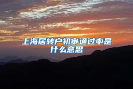 上海居转户初审通过率是什么意思