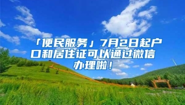 「便民服务」7月2日起户口和居住证可以通过微信办理啦！